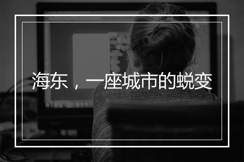 海东，一座城市的蜕变