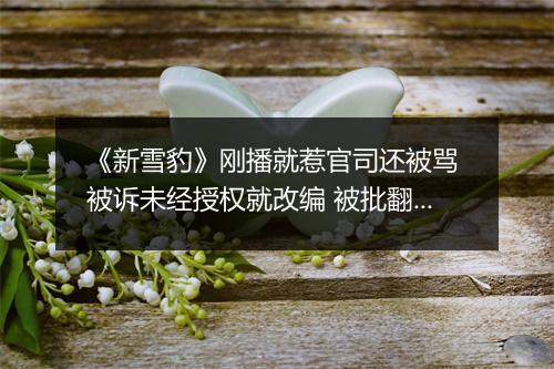 《新雪豹》刚播就惹官司还被骂 被诉未经授权就改编 被批翻拍水平烂