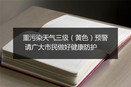 重污染天气三级（黄色）预警 请广大市民做好健康防护