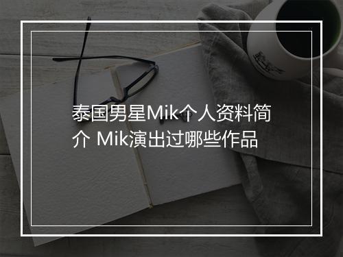 泰国男星Mik个人资料简介 Mik演出过哪些作品