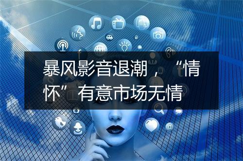暴风影音退潮，“情怀”有意市场无情
