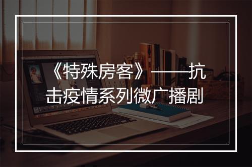 《特殊房客》——抗击疫情系列微广播剧