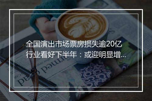 全国演出市场票房损失逾20亿 行业看好下半年：或迎明显增长