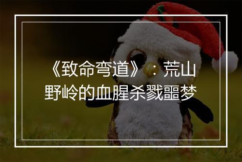 《致命弯道》：荒山野岭的血腥杀戮噩梦