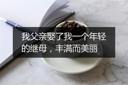 我父亲娶了我一个年轻的继母，丰满而美丽