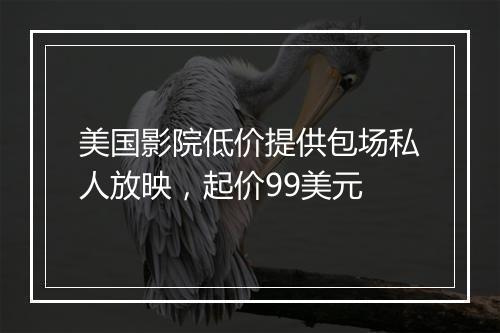 美国影院低价提供包场私人放映，起价99美元