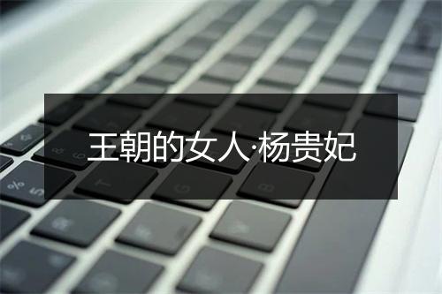 王朝的女人·杨贵妃