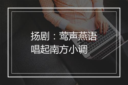 扬剧：莺声燕语唱起南方小调