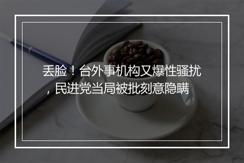 丢脸！台外事机构又爆性骚扰，民进党当局被批刻意隐瞒