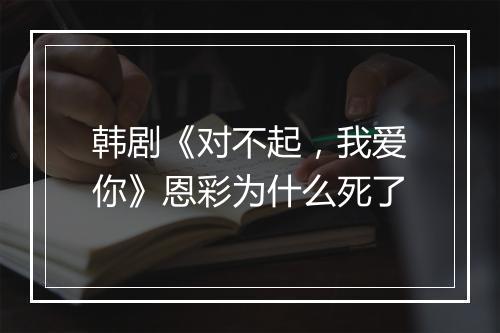 韩剧《对不起，我爱你》恩彩为什么死了