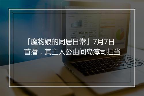 「魔物娘的同居日常」7月7日首播，其主人公由间岛淳司担当