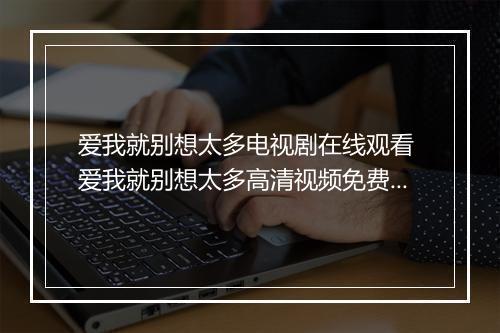 爱我就别想太多电视剧在线观看 爱我就别想太多高清视频免费播放观看