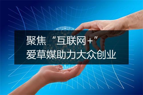 聚焦“互联网+” 爱草媒助力大众创业