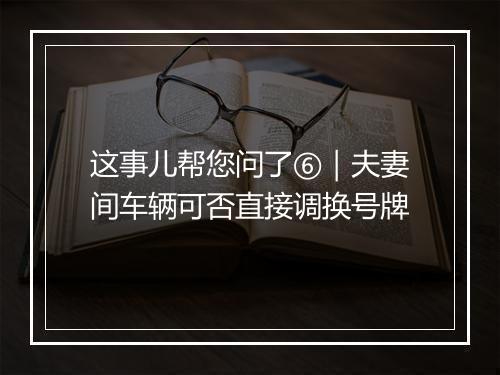 这事儿帮您问了⑥｜夫妻间车辆可否直接调换号牌