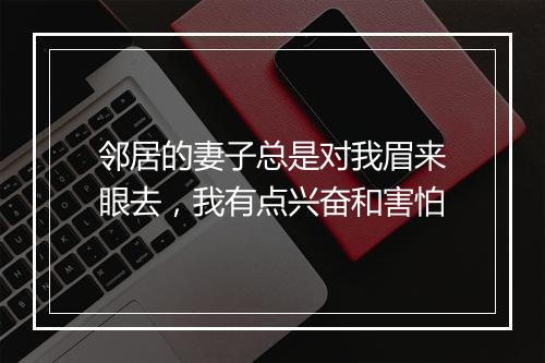 邻居的妻子总是对我眉来眼去，我有点兴奋和害怕