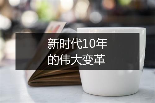 新时代10年的伟大变革