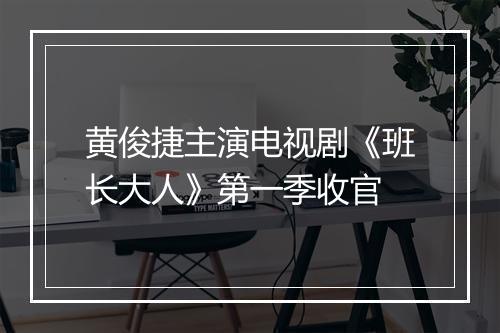 黄俊捷主演电视剧《班长大人》第一季收官