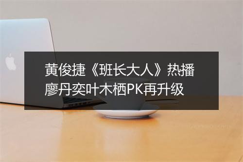 黄俊捷《班长大人》热播 廖丹奕叶木栖PK再升级