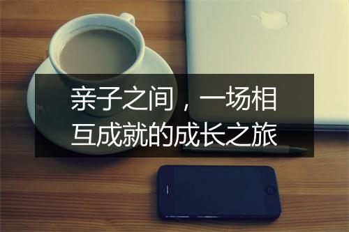 亲子之间，一场相互成就的成长之旅