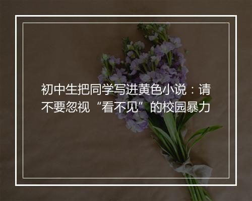 初中生把同学写进黄色小说：请不要忽视“看不见”的校园暴力