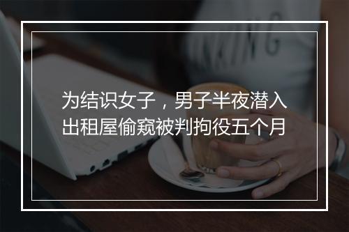 为结识女子，男子半夜潜入出租屋偷窥被判拘役五个月