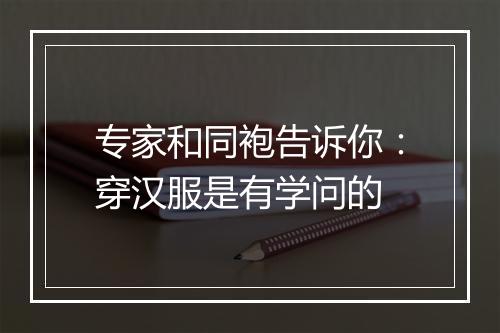 专家和同袍告诉你：穿汉服是有学问的