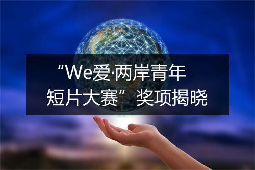 “We爱·两岸青年短片大赛”奖项揭晓
