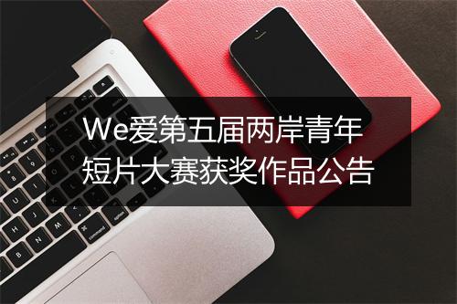 We爱第五届两岸青年短片大赛获奖作品公告