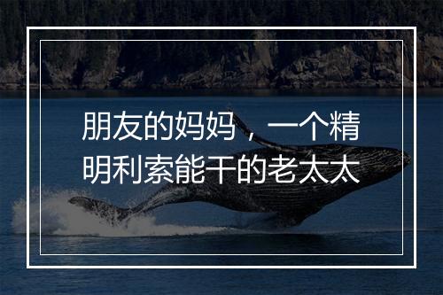 朋友的妈妈，一个精明利索能干的老太太