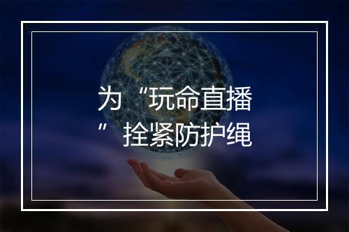 为“玩命直播”拴紧防护绳