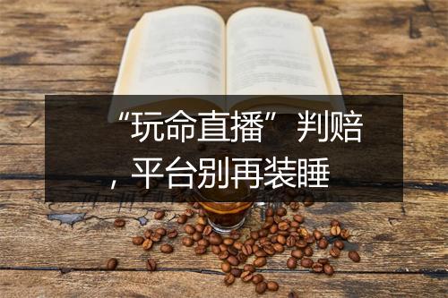 “玩命直播”判赔，平台别再装睡