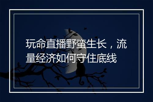 玩命直播野蛮生长，流量经济如何守住底线
