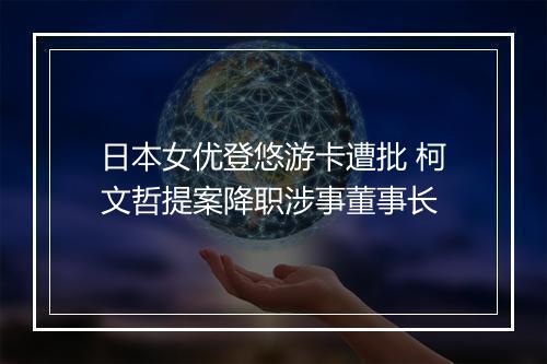 日本女优登悠游卡遭批 柯文哲提案降职涉事董事长