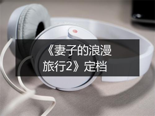 《妻子的浪漫旅行2》定档