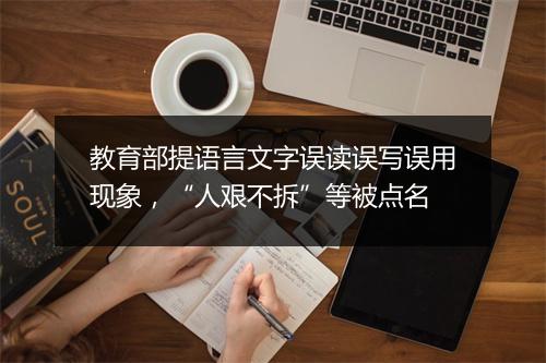 教育部提语言文字误读误写误用现象，“人艰不拆”等被点名