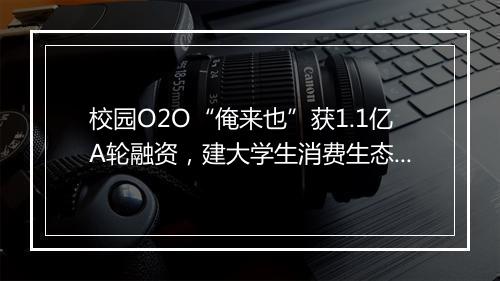 校园O2O“俺来也”获1.1亿A轮融资，建大学生消费生态圈