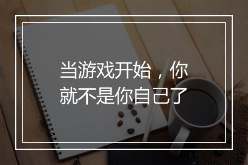 当游戏开始，你就不是你自己了