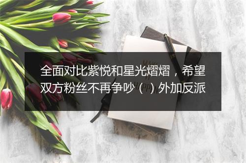 全面对比紫悦和星光熠熠，希望双方粉丝不再争吵（）外加反派