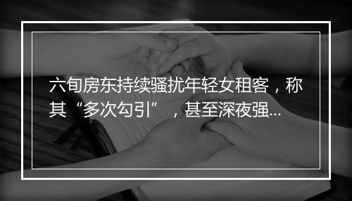 六旬房东持续骚扰年轻女租客，称其“多次勾引”，甚至深夜强行上门……