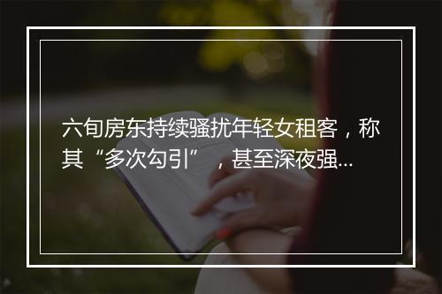 六旬房东持续骚扰年轻女租客，称其“多次勾引”，甚至深夜强行上门！法院判了