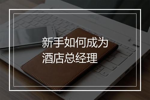新手如何成为酒店总经理