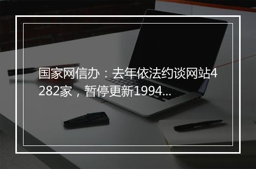 国家网信办：去年依法约谈网站4282家，暂停更新1994家