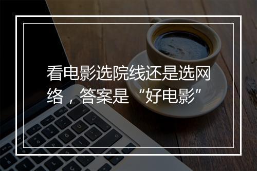 看电影选院线还是选网络，答案是“好电影”