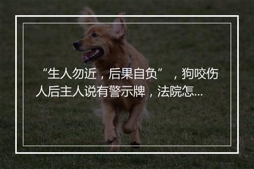 “生人勿近，后果自负”，狗咬伤人后主人说有警示牌，法院怎么判？