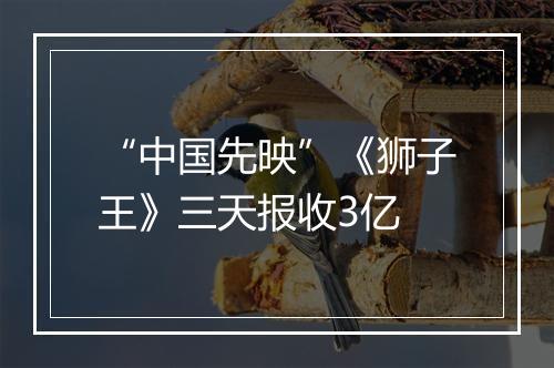 “中国先映”《狮子王》三天报收3亿