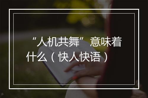 “人机共舞”意味着什么（快人快语）