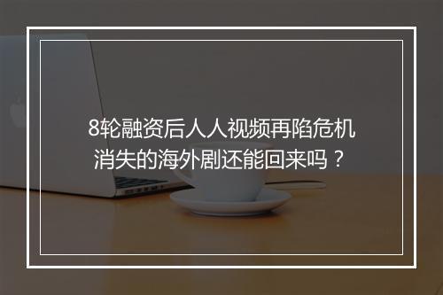 8轮融资后人人视频再陷危机 消失的海外剧还能回来吗？