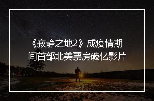 《寂静之地2》成疫情期间首部北美票房破亿影片