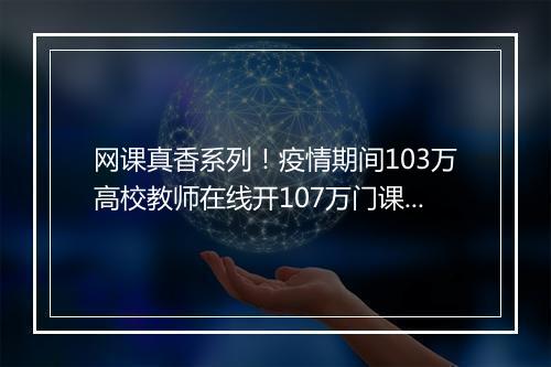 网课真香系列！疫情期间103万高校教师在线开107万门课程