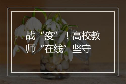 战“疫”！高校教师“在线”坚守